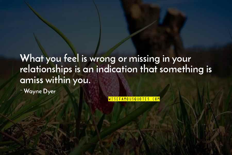 Meloy Myhre Quotes By Wayne Dyer: What you feel is wrong or missing in Meloy Myhre Quotes By Wayne Dyer: What you feel is wrong or missing in