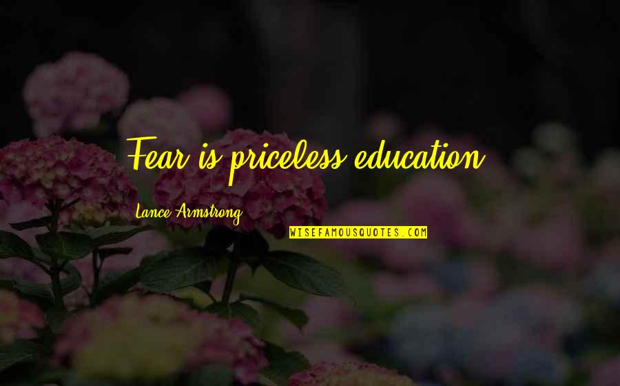 Melquisedec Bendice Quotes By Lance Armstrong: Fear is priceless education. Melquisedec Bendice Quotes By Lance Armstrong: Fear is priceless education.