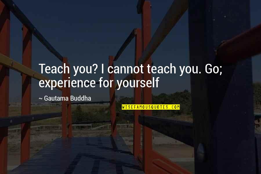 Melquisedec En Quotes By Gautama Buddha: Teach you? I cannot teach you. Go; experience