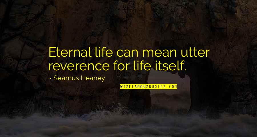 Melrose Quotes By Seamus Heaney: Eternal life can mean utter reverence for life
