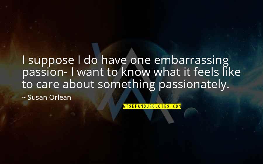 Melroy Apartments Quotes By Susan Orlean: I suppose I do have one embarrassing passion-