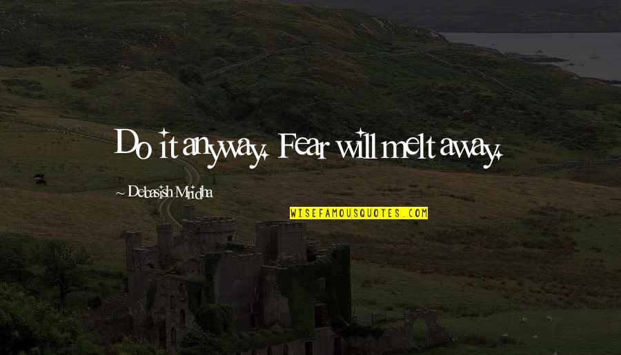 Melt Away Quotes By Debasish Mridha: Do it anyway. Fear will melt away.