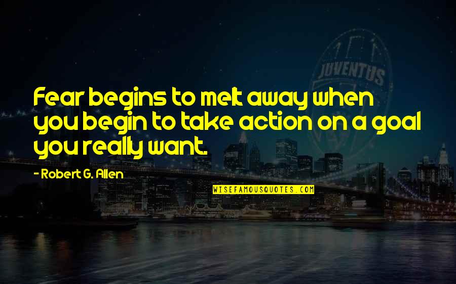 Melt Away Quotes By Robert G. Allen: Fear begins to melt away when you begin