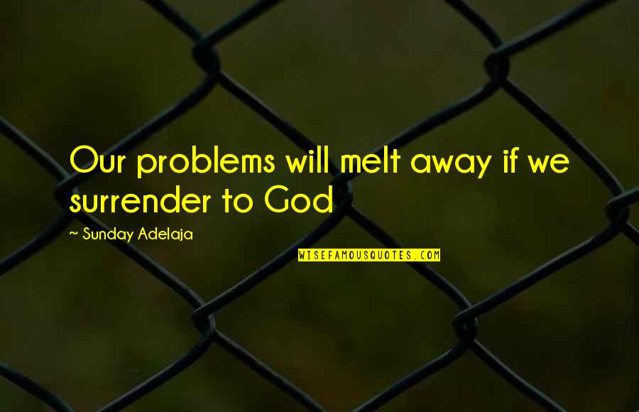 Melt Away Quotes By Sunday Adelaja: Our problems will melt away if we surrender