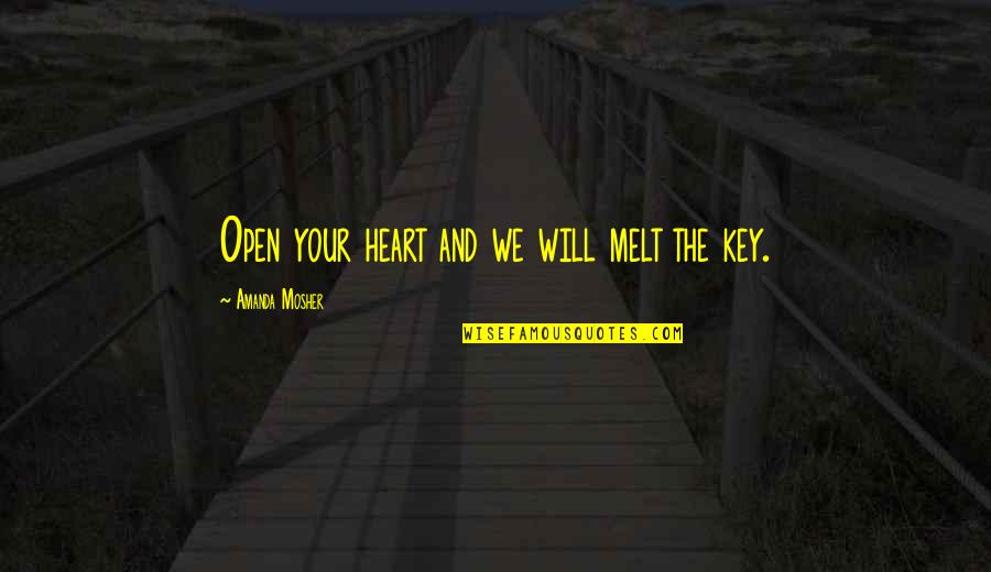 Melt My Heart Quotes By Amanda Mosher: Open your heart and we will melt the