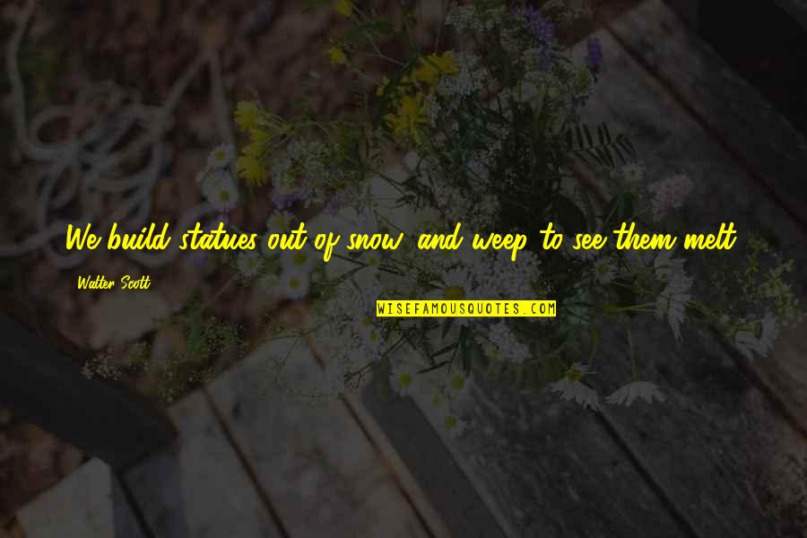 Melt With You Quotes By Walter Scott: We build statues out of snow, and weep