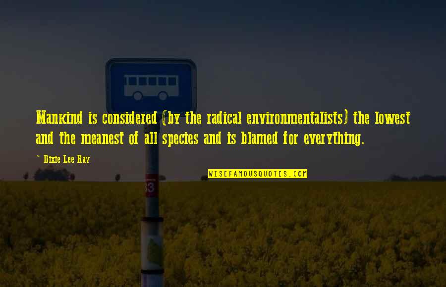 Meltblogs Com Quotes By Dixie Lee Ray: Mankind is considered (by the radical environmentalists) the Meltblogs Com Quotes By Dixie Lee Ray: Mankind is considered (by the radical environmentalists) the