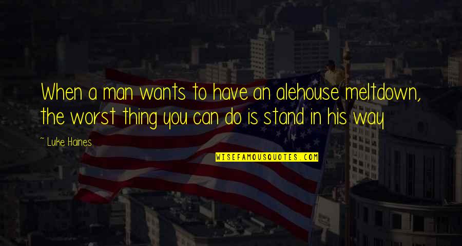 Meltdown Quotes By Luke Haines: When a man wants to have an alehouse Meltdown Quotes By Luke Haines: When a man wants to have an alehouse