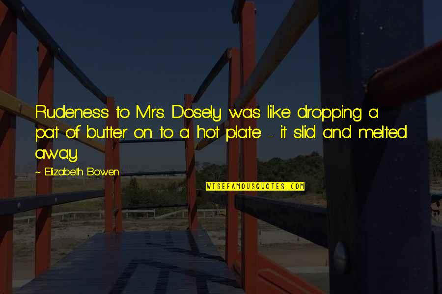 Melted Quotes By Elizabeth Bowen: Rudeness to Mrs. Dosely was like dropping a