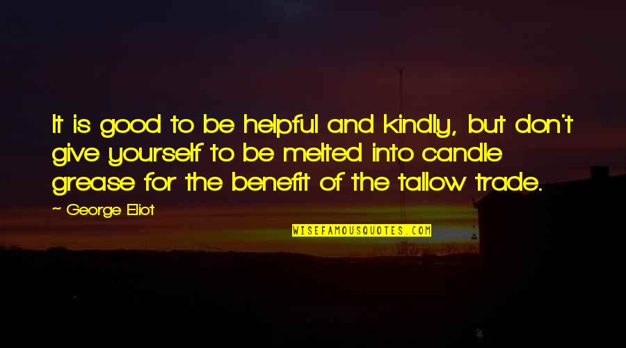 Melted Quotes By George Eliot: It is good to be helpful and kindly,