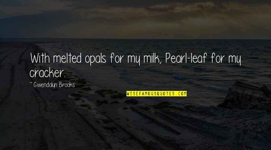 Melted Quotes By Gwendolyn Brooks: With melted opals for my milk, Pearl-leaf for