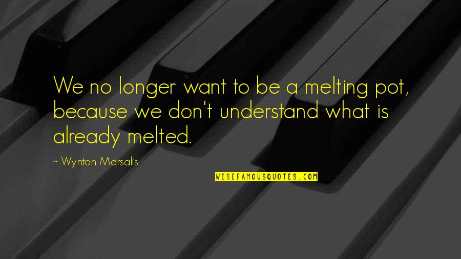 Melted Quotes By Wynton Marsalis: We no longer want to be a melting