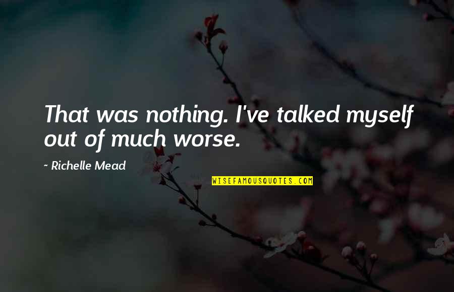 Melter Quotes By Richelle Mead: That was nothing. I've talked myself out of Melter Quotes By Richelle Mead: That was nothing. I've talked myself out of