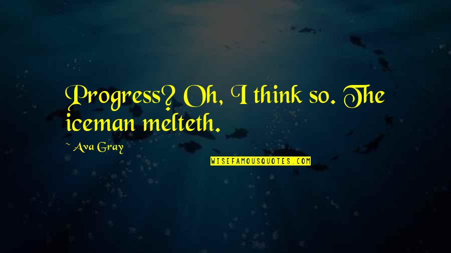 Melteth Quotes By Ava Gray: Progress? Oh, I think so. The iceman melteth.