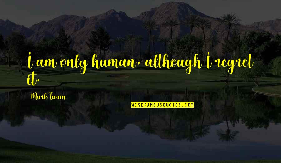 Melteth Quotes By Mark Twain: I am only human, although I regret it.