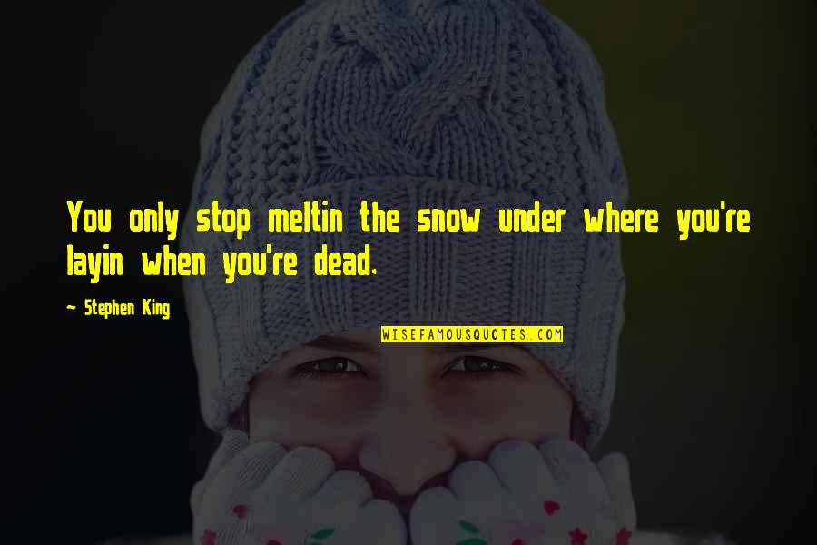 Meltin Quotes By Stephen King: You only stop meltin the snow under where