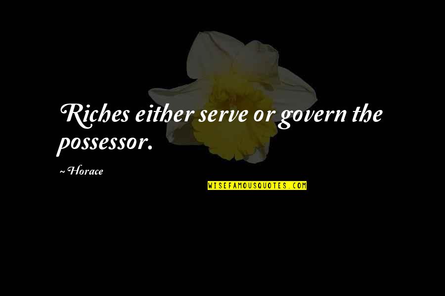 Melting Heart Quotes By Horace: Riches either serve or govern the possessor.