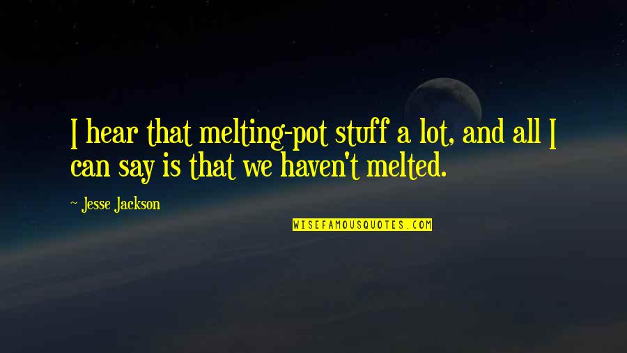 Melting Pot Quotes By Jesse Jackson: I hear that melting-pot stuff a lot, and