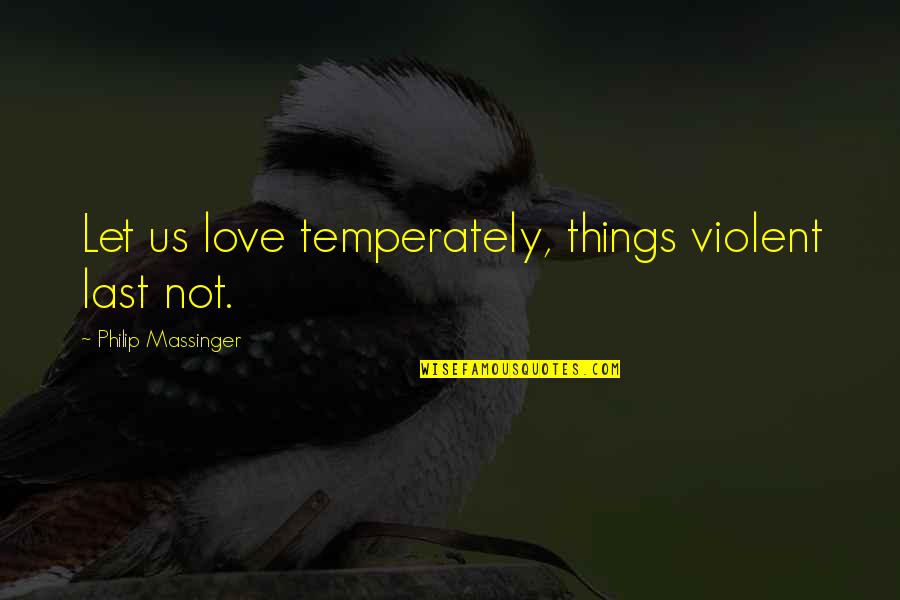 Melting Pots Quotes By Philip Massinger: Let us love temperately, things violent last not. Melting Pots Quotes By Philip Massinger: Let us love temperately, things violent last not.