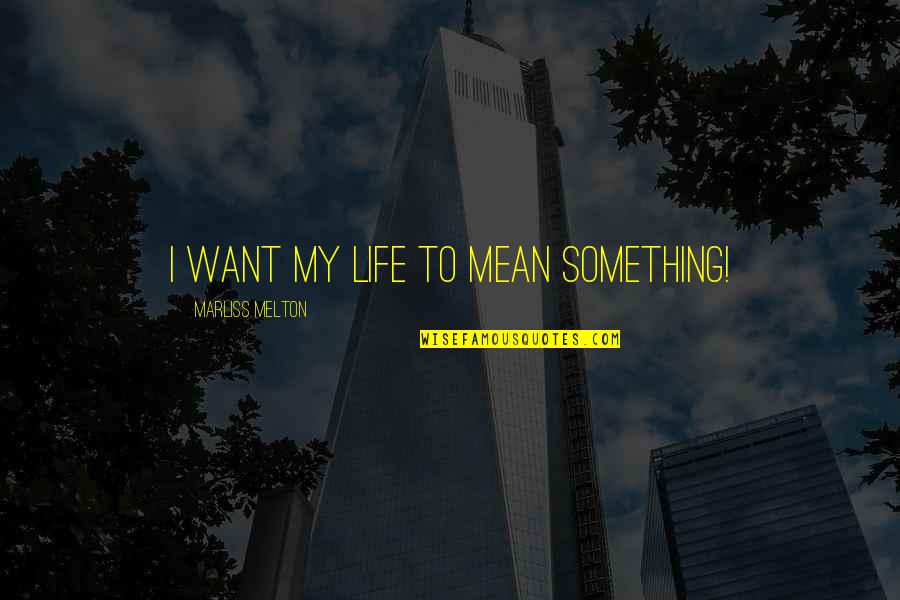 Melton Quotes By Marliss Melton: I want my life to mean something!