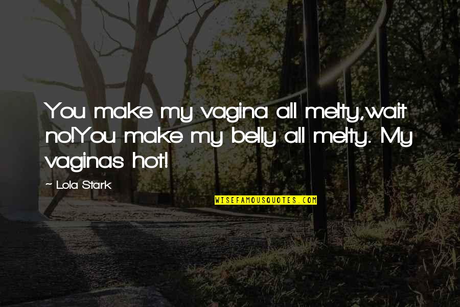Melty Quotes By Lola Stark: You make my vagina all melty,wait no!You make
