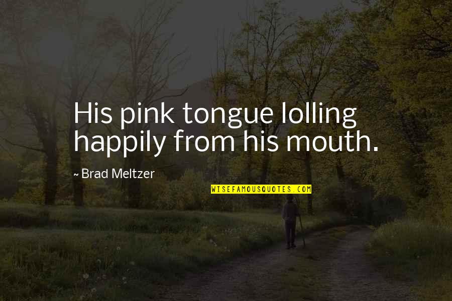 Meltzer Quotes By Brad Meltzer: His pink tongue lolling happily from his mouth.