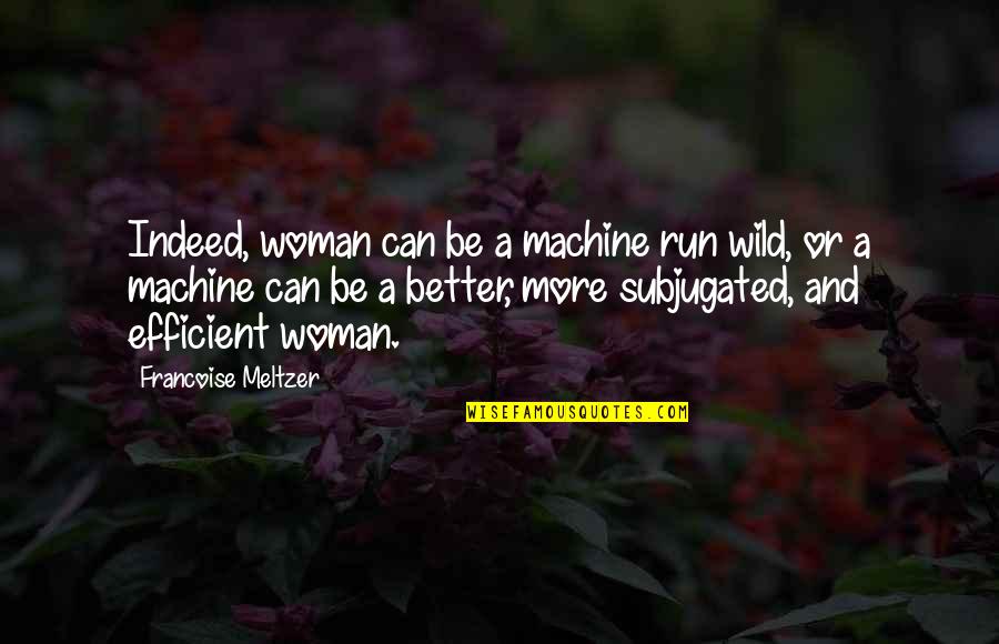 Meltzer Quotes By Francoise Meltzer: Indeed, woman can be a machine run wild,