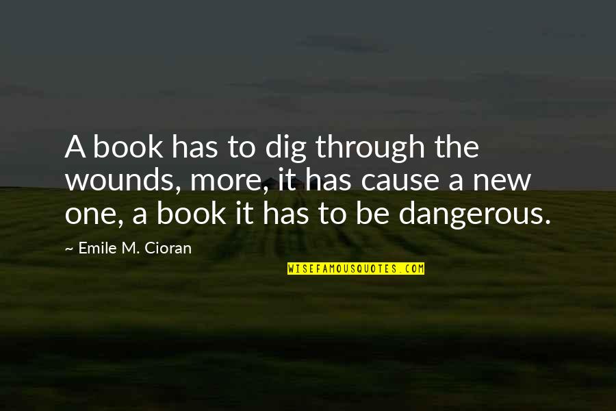 M'elu Quotes By Emile M. Cioran: A book has to dig through the wounds,