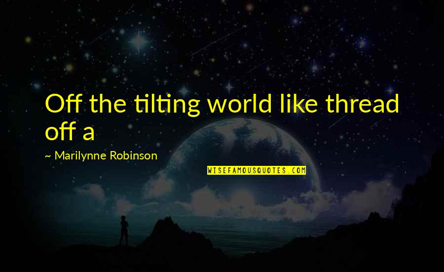 Melucci Dds Quotes By Marilynne Robinson: Off the tilting world like thread off a