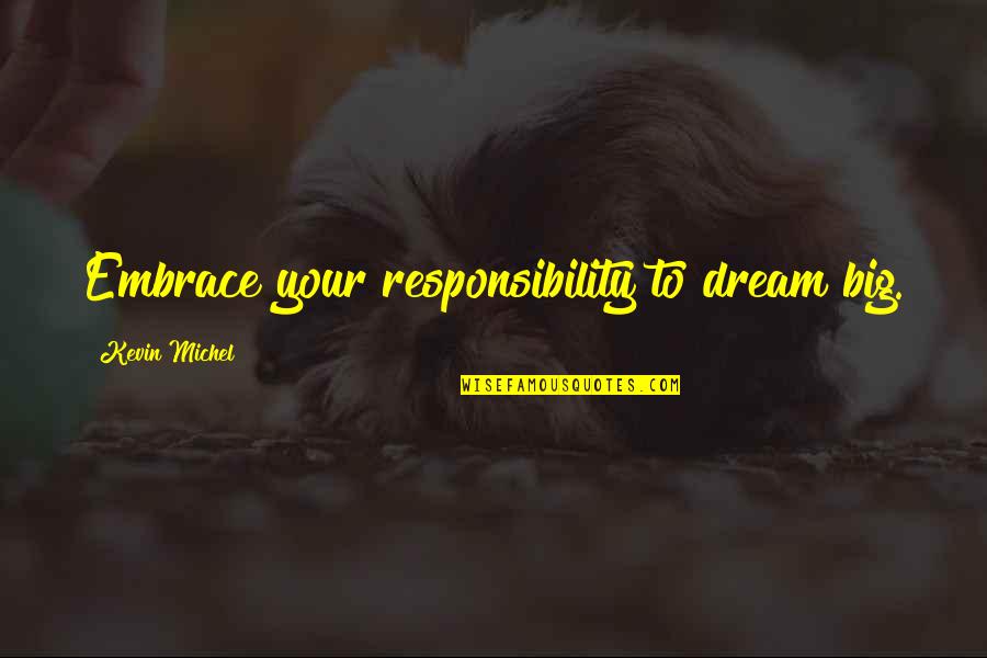 Melukote Quotes By Kevin Michel: Embrace your responsibility to dream big.