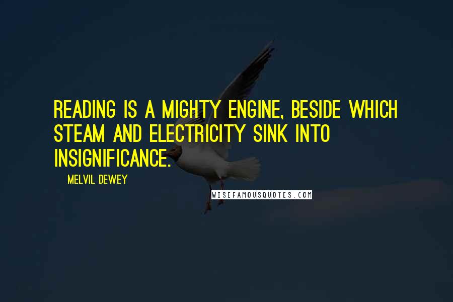 Melvil Dewey quotes: Reading is a mighty engine, beside which steam and electricity sink into insignificance.