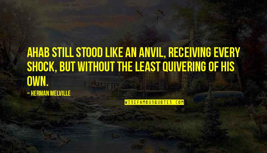 Melville Ahab Quotes By Herman Melville: Ahab still stood like an anvil, receiving every