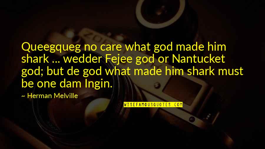 Melville Nantucket Quotes By Herman Melville: Queegqueg no care what god made him shark