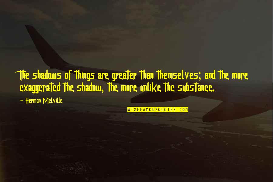 Melville Quotes By Herman Melville: The shadows of things are greater than themselves; Melville Quotes By Herman Melville: The shadows of things are greater than themselves;
