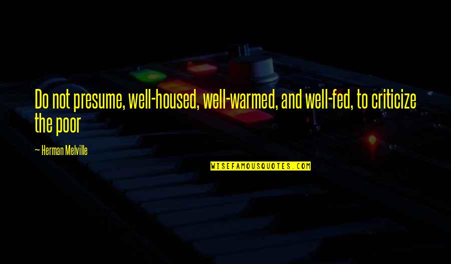 Melville Quotes By Herman Melville: Do not presume, well-housed, well-warmed, and well-fed, to Melville Quotes By Herman Melville: Do not presume, well-housed, well-warmed, and well-fed, to
