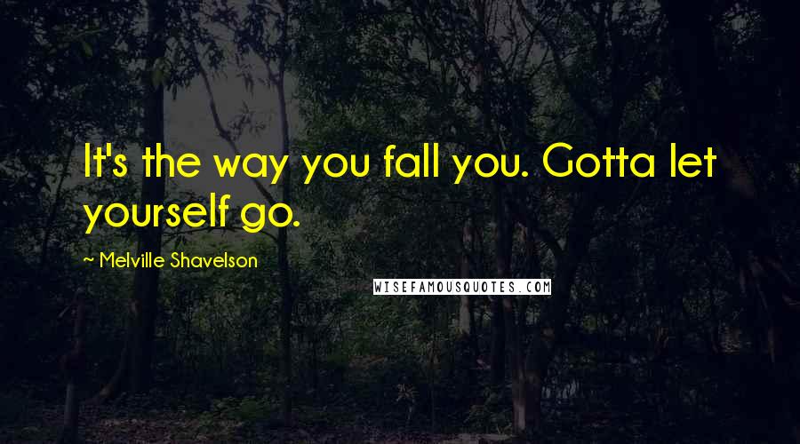 Melville Shavelson quotes: It's the way you fall you. Gotta let yourself go.