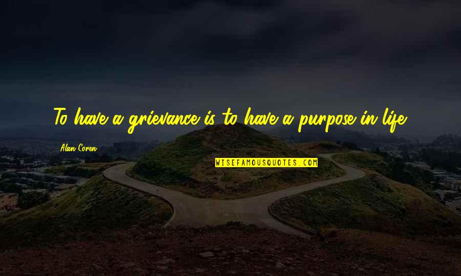 Melvilles Bartleby Quotes By Alan Coren: To have a grievance is to have a Melvilles Bartleby Quotes By Alan Coren: To have a grievance is to have a