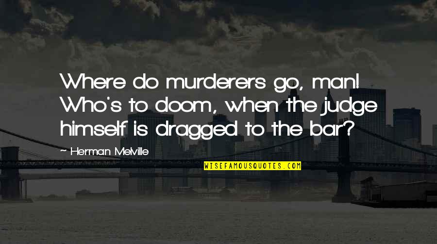 Melville's Quotes By Herman Melville: Where do murderers go, man! Who's to doom,