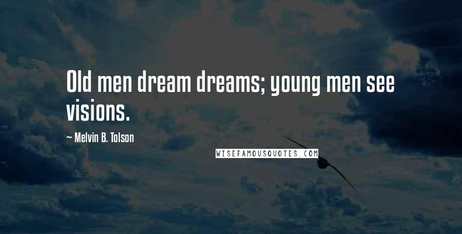 Melvin B. Tolson quotes: Old men dream dreams; young men see visions.