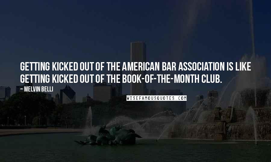 Melvin Belli quotes: Getting kicked out of the American Bar Association is like getting kicked out of the Book-of-the-Month Club. Melvin Belli quotes: Getting kicked out of the American Bar Association is like getting kicked out of the Book-of-the-Month Club.