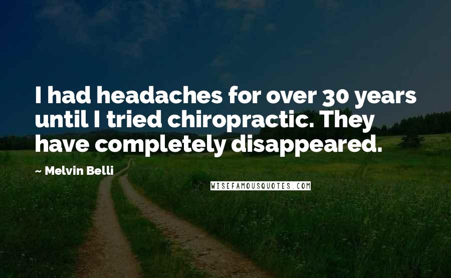 Melvin Belli quotes: I had headaches for over 30 years until I tried chiropractic. They have completely disappeared.