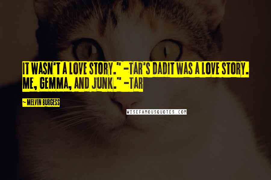Melvin Burgess quotes: It wasn't a love story." -Tar's dadIt was a love story. Me, Gemma, and junk." -Tar