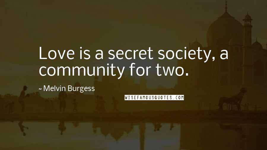 Melvin Burgess quotes: Love is a secret society, a community for two.