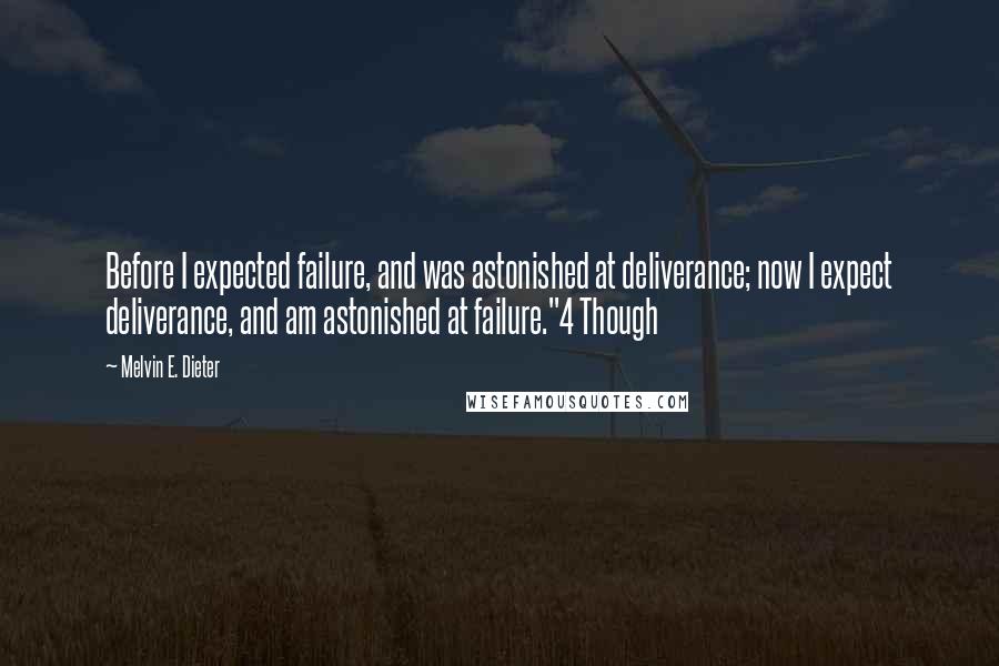 Melvin E. Dieter quotes: Before I expected failure, and was astonished at deliverance; now I expect deliverance, and am astonished at failure."4 Though