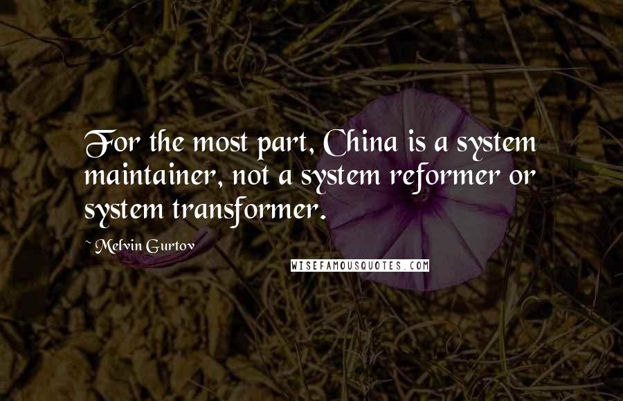 Melvin Gurtov quotes: For the most part, China is a system maintainer, not a system reformer or system transformer.