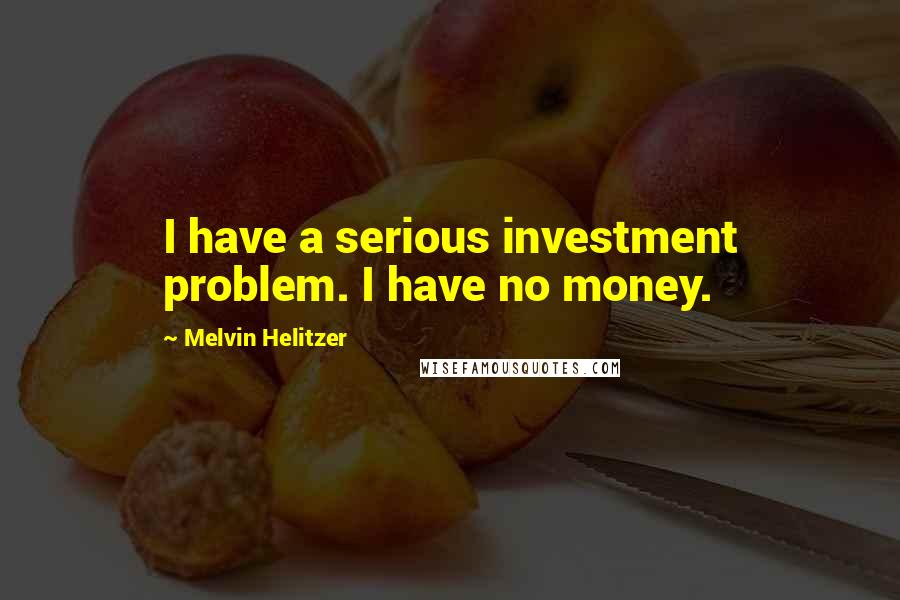 Melvin Helitzer quotes: I have a serious investment problem. I have no money.