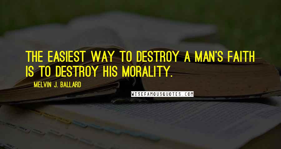 Melvin J. Ballard quotes: The easiest way to destroy a man's faith is to destroy his morality.