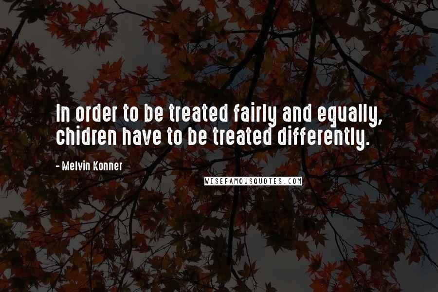 Melvin Konner quotes: In order to be treated fairly and equally, chidren have to be treated differently.