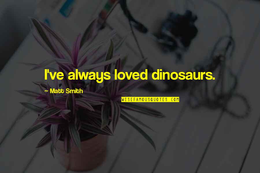 Melvin Konner Quotes By Matt Smith: I've always loved dinosaurs.