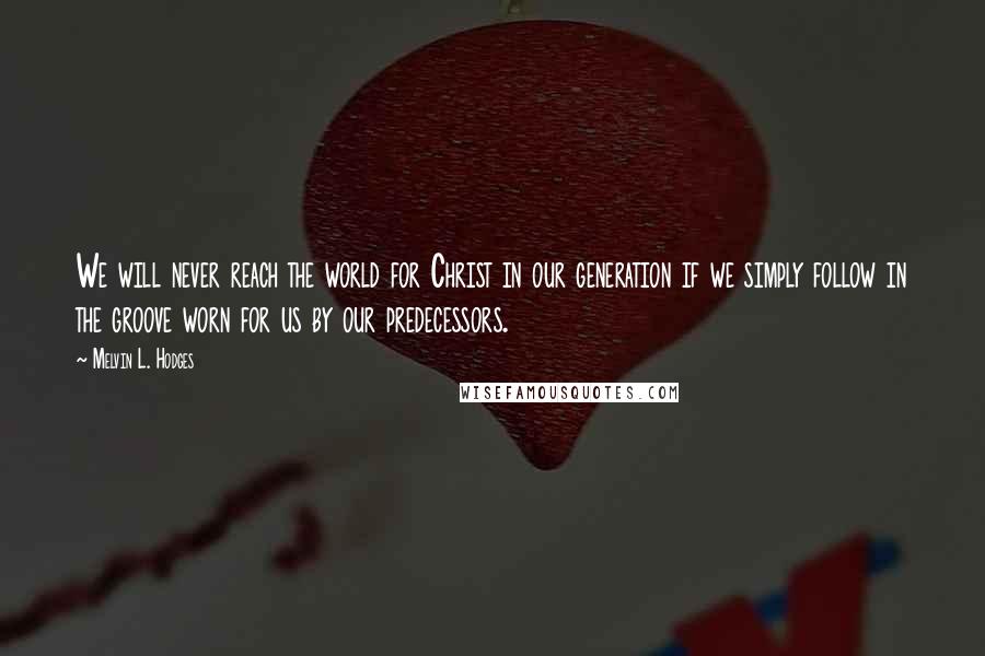 Melvin L. Hodges quotes: We will never reach the world for Christ in our generation if we simply follow in the groove worn for us by our predecessors.